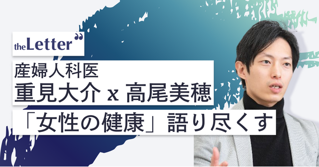 【高尾美穂氏 × 重見大介氏】人気産婦人科医が語る、AI時代の女性の健康とは？ theLetterで特別対談イベントを開催
