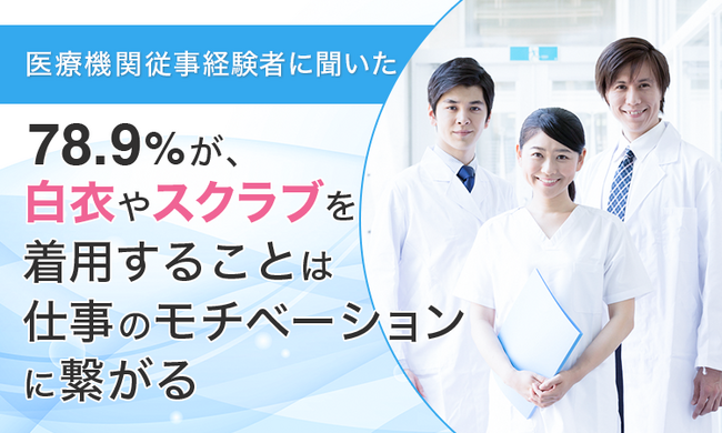【医療機関従事経験者に聞いた】78.9％が、白衣やスクラブを着用することは「仕事のモチベーションに繋がる」