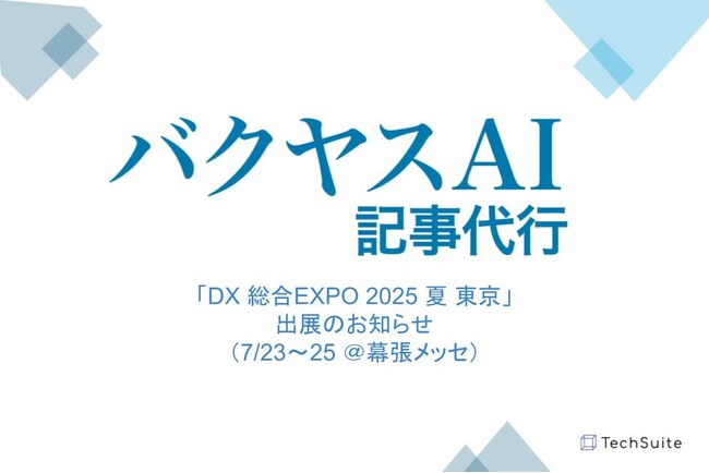 TechSuite株式会社は、7月23日から幕張メッセで開催される「DX 総合EXPO 2025 夏 東京」に出展し、生成AIを活用したSEO記事執筆サービス「バクヤスAI 記事代行」をご紹介します