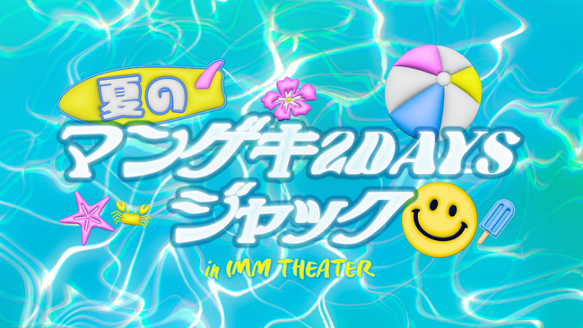 この夏は4マンゲキ大集合！2DAYSジャック！8月12日(火)＆8月13日(水)『夏のマンゲキ2DAYSジャック in IMM THEATER』