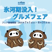 ＜アトレ上野＞氷河期展とのコラボレーション企画を7月1日(火)より開催！限定グルメとノベルティで心もお腹も満たす夏！