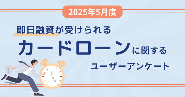 【2025年5月度】即日融資が受けられるカードローンに関するユーザーアンケート