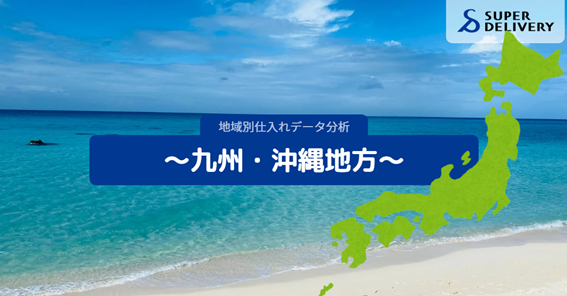 スーパーデリバリー、九州・沖縄地方の仕入れ傾向を分析・発表