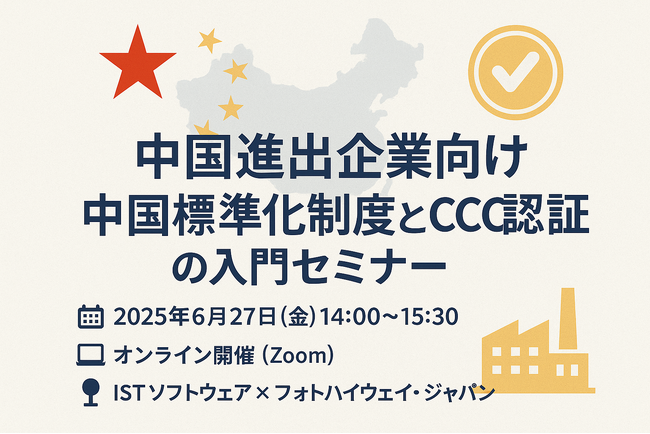 株式会社ISTソフトウェア、中国進出企業様向け「中国標準化制度と製品認証制度（CCC認証）概要（入門編）」共催Webセミナー開催のご案内