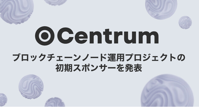 Centrum、ブロックチェーンノード運用プロジェクトの初期スポンサーを発表