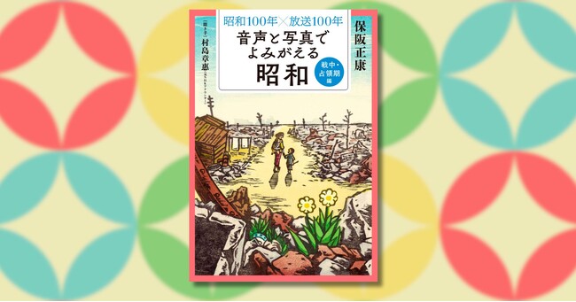 『昭和100年×放送100年 音声と写真でよみがえる昭和』シリーズ第2弾「戦中・占領期編」6月25日発売