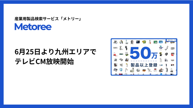 産業用製品検索サービス「メトリー」、九州エリアでも6月25日よりテレビCMを放映開始！