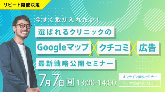 【無料オンラインセミナー】今すぐ取り入れたい！選ばれるクリニックの「Googleマップ×クチコミ×広告」最新戦略公開セミナー　7/7（月）開催
