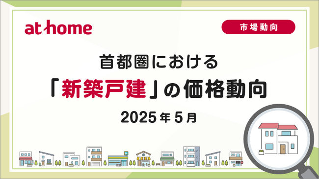 【アットホーム調査】首都圏における「新築戸建」の価格動向（2025年5月）