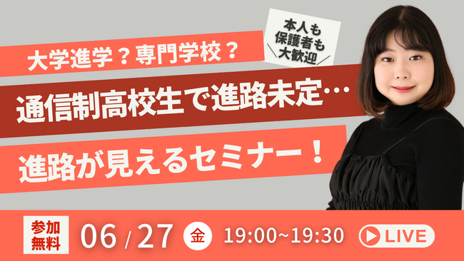 【進路未定の通信制高校生】大学受験？専門学校？”自分に合った進路”が見えるナビゲーションセミナー（6/27無料YouTubeLiveイベント）