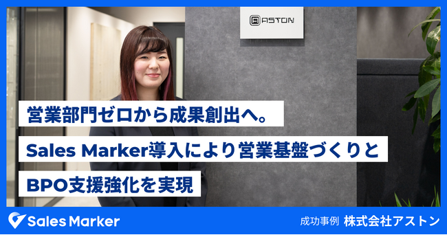 株式会社アストン、営業部門ゼロから成果創出へ。Sales Marker導入により営業基盤づくりとBPO支援強化を実現