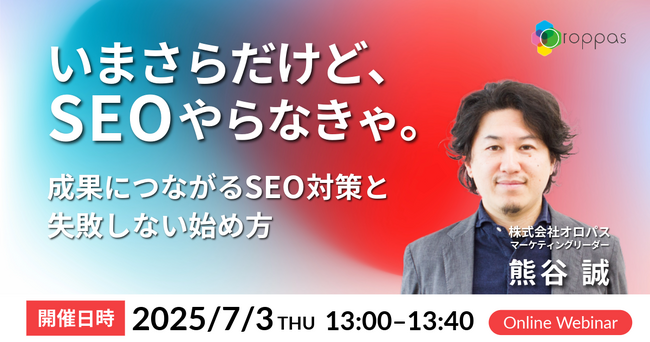 【無料ウェビナー】いまさらだけど、SEOやらなきゃ。～成果につながるSEO対策と失敗しない始め方～