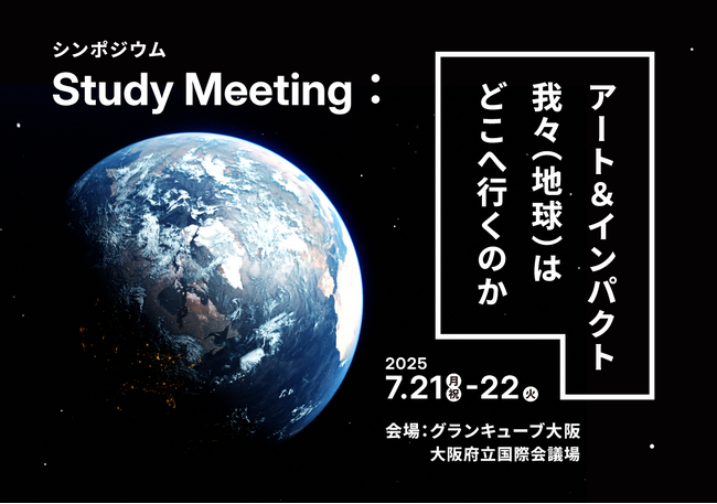 Study：大阪関西国際芸術祭 2025にて開催されるシンポジウム『Study Meeting：アート＆インパクト、我々（地球）はどこへ行くのか』プログラム詳細が決定！