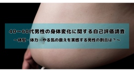 40〜60代男性の身体変化に関する自己評価調査を実施｜歳を重ねると体型・体力・やる気は衰えていく？