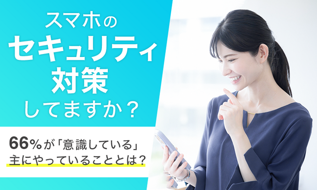 【スマホのセキュリティ対策してますか？】66%が「意識している」主にやっていることとは？