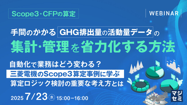 『【Scope3・CFPの算定】手間のかかる GHG排出量の活動量データの集計・管理を省力化する方法』というテーマのウェビナーを開催