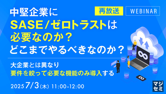 『【再放送】中堅企業にSASE／ゼロトラストは必要なのか？どこまでやるべきなのか？』というテーマのウェビナーを開催