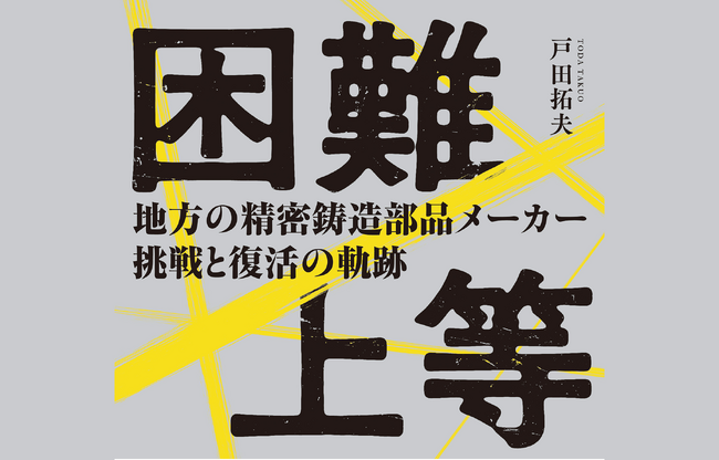 全ての中小企業に捧ぐ！「困難上等 ― 地方の精密鋳造部品メーカー 挑戦と復活の軌跡」が本日発売　どん底からの逆境経営の実話