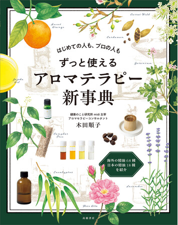 アロマテラピーの決定版。　海外・日本の精油やレシピ、歴史や雑学もたっぷり掲載『はじめての人も、プロの人も　ずっと使える　アロマテラピー新事典』 7/1発売