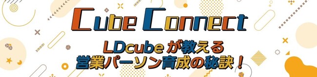 【期間限定開催】「Cube Connect LDcubeが教える営業パーソン育成の秘訣！」と題してオンラインイベントを開催≪6/30（月）～7/4（金）≫｜株式会社LDcube