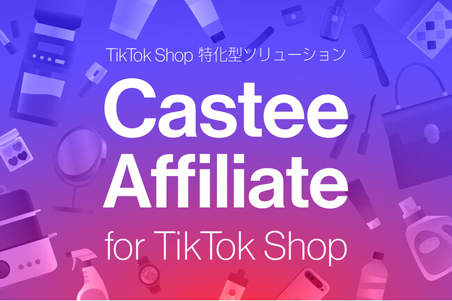Castee、TikTok Shop特化型ソリューション「Castee Affiliate for TikTok Shop」提供開始　出店ブランドおよび代理店向け先行登録の受付を開始