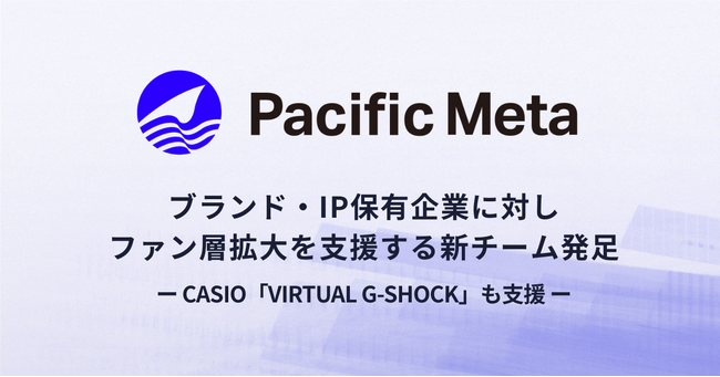 Pacific Meta、ブランド・IPの保有企業に対しZ世代や海外ユーザーなどファン層拡大を支援する新チームを発足。