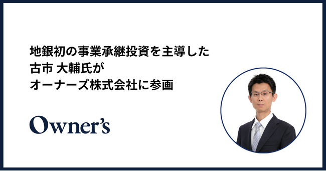 地銀初の事業承継投資を主導した古市 大輔氏が、オーナーズ株式会社に参画