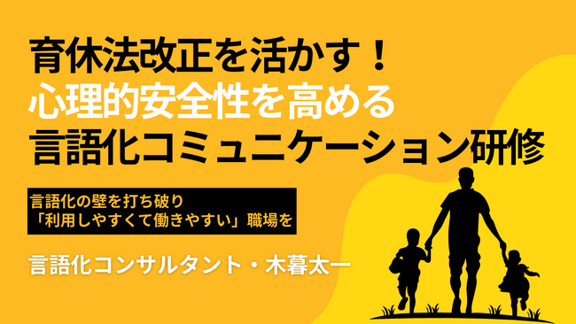 【育休法改正を活かす！心理的安全性を高める言語化コミュニケーション研修】言語化の壁を打ち破り「利用しやすくて働きやすい」職場を