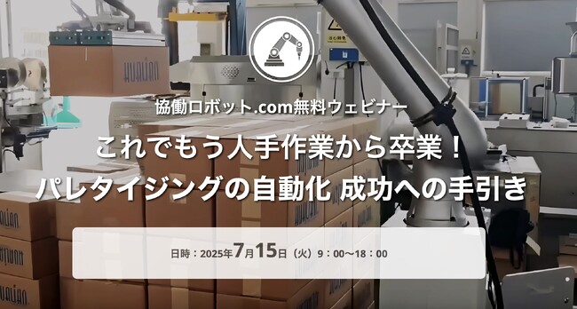 協働ロボット.com 無料ウェビナー「これでもう人手作業から卒業！パレタイジングの自動化 成功への手引き」 2025/7/15（火）実施【参加申込受付中】