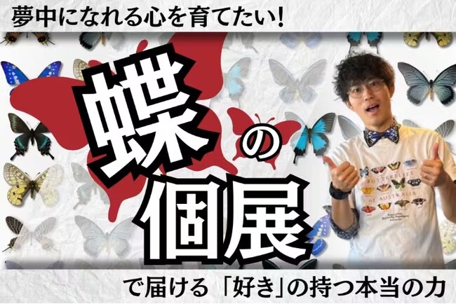 「むし展～かわひらこ～」開催に向けたクラウドファンディング実施中　好奇心・探究心を育む蝶の個展で、夢を持てる子どもを増やす