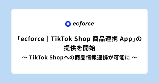 統合コマースプラットフォーム「ecforce」、「ecforce｜TikTok Shop 商品連携 App」の提供を開始