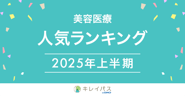 美容医療検索・予約サービス「キレイパス byGMO」が「2025年上半期　美容医療人気ランキング」を発表【GMOビューティー】