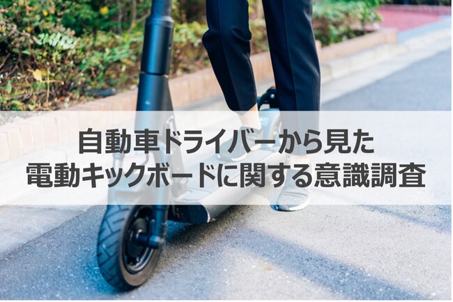 【急増する電動キックボードの利用、自動車ドライバーの本音は？】約8割が車間すり抜けや飛び出しなど危険を感じた経験あり！安全な共存のためにドライバーが心がけていること・求めていることを調査