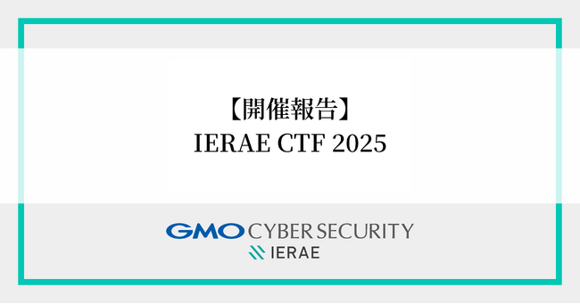 【開催報告】GMOサイバーセキュリティ byイエラエ主催、国際的サイバーセキュリティコンテスト「IERAE CTF 2025」開催！