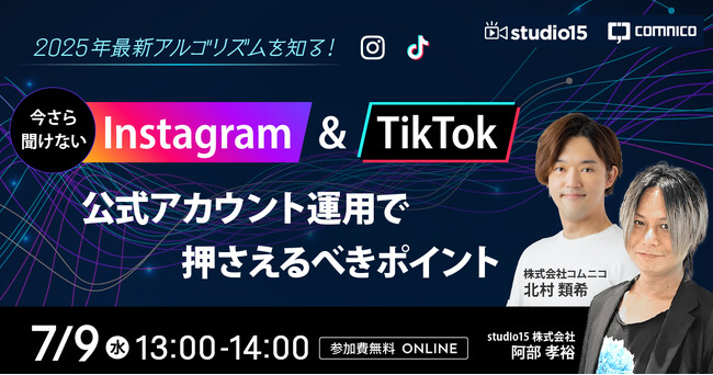 無料セミナー「2025年最新アルゴリズムを知る！今さら聞けないInstagram & TikTok公式アカウント運用で押さえるべきポイント」を7月9日（水）13時からstudio15社と共同開催