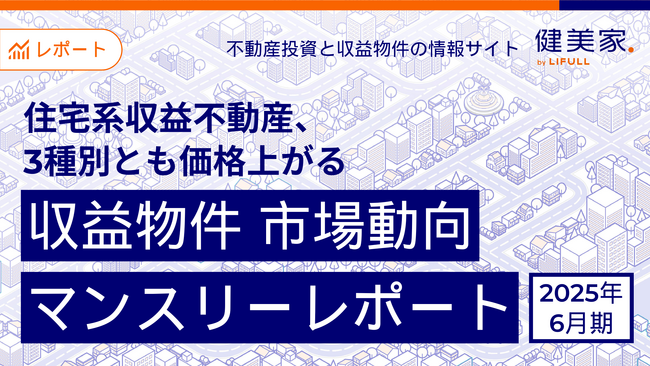 住宅系収益不動産、3種別とも価格上がる　「収益物件 市場動向マンスリーレポート」2025年6月期