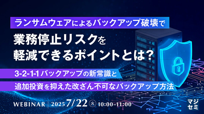 『ランサムウェアによるバックアップ破壊で業務停止リスクを軽減できるポイントとは？』というテーマのウェビナーを開催