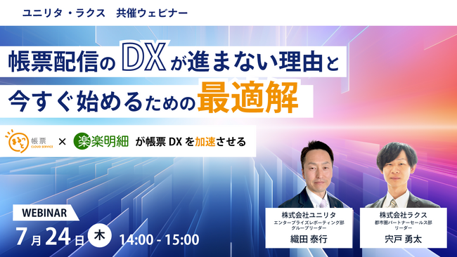 7月24日(木)開催【ユニリタ・ラクス 共催ウェビナー】帳票配信のDXが進まない理由と、今すぐ始めるための最適解
