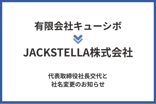 有限会社キューシボ、JACKSTELLA株式会社へ社名変更および代表取締役交代のお知らせ