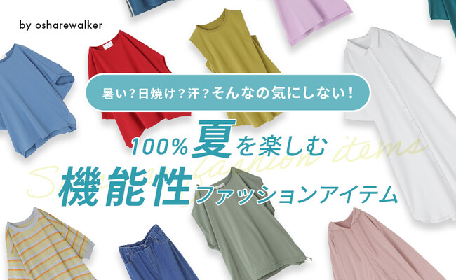 『皆さんの夏のお悩み、私たちに解決させてください!!!』100%夏を楽しめる、osharewalkerの機能性ファッションアイテム特集を公開！【オシャレウォーカー】