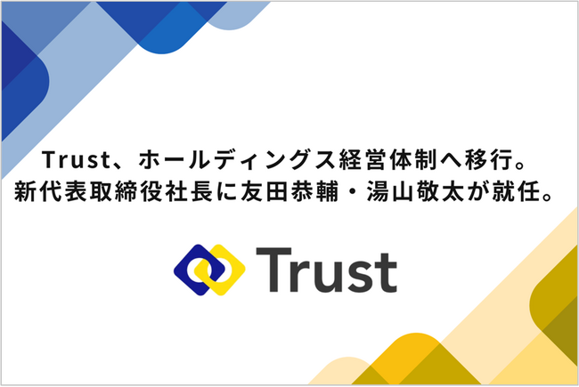Trust、ホールディングス経営体制へ移行。新代表取締役社長に友田恭輔・湯山敬太が就任。