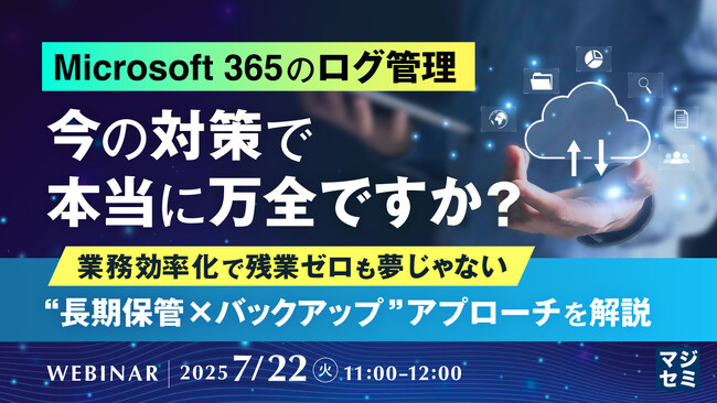 『Microsoft 365のログ管理、今の対策で本当に万全ですか？』というテーマのウェビナーを開催