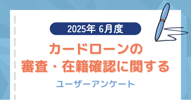 【2025年6月度】カードローンの審査・在籍確認に関するユーザーアンケート