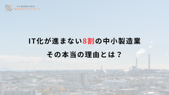 「誰も詳しくない」-IT化が進まない8割の中小製造業、その本当の理由とは？