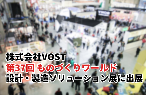 株式会社VOST「第37回 ものづくりワールド [東京] 」の「設計・製造ソリューション展」に出展