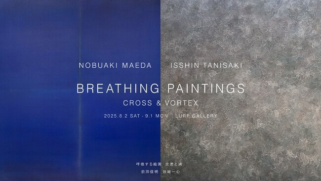 【LURF GALLERY】アーティスト前田信明と谷崎一心による二人展「呼吸する絵画 ―交差と渦」を2025年8月2日(土)よりルーフギャラリーにて開催
