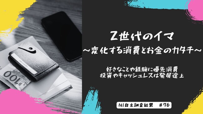 Z世代のイマ～変化する消費とお金のカタチ～｜好きなことや経験に優先消費　投資やキャッシュレスは発展途上