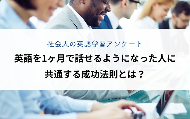 【社会人の英語学習アンケート】 英語を1ヶ月で話せるようになった人に共通する成功法則とは？