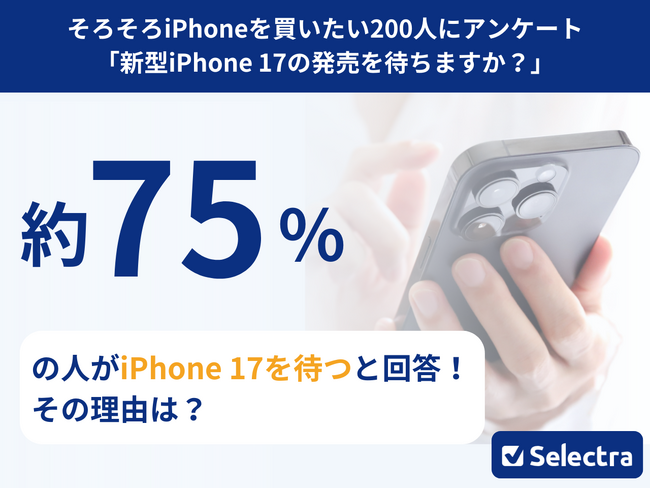 【セレクトラ独自調査】iPhone17は待つべき？約75%が「待つ」と回答！価格高騰でユーザーのiPhone購入はさらに慎重に