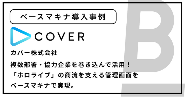 複数部署・協力企業を巻き込んで活用！「ホロライブ」の商流を支える管理画面をベースマキナで実現。